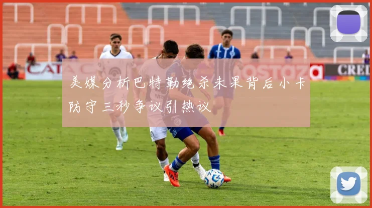 美媒分析巴特勒绝杀未果背后小卡防守三秒争议引热议