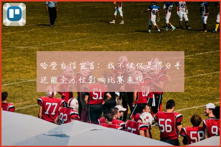 哈登自信宣言：我不仅仅是得分手还能全方位影响比赛表现