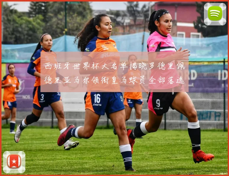 西班牙世界杯大名单揭晓罗德里佩德里亚马尔领衔皇马球员全部落选