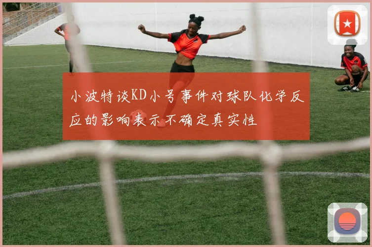 小波特谈KD小号事件对球队化学反应的影响表示不确定真实性