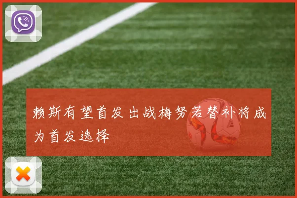 赖斯有望首发出战梅努若替补将成为首发选择