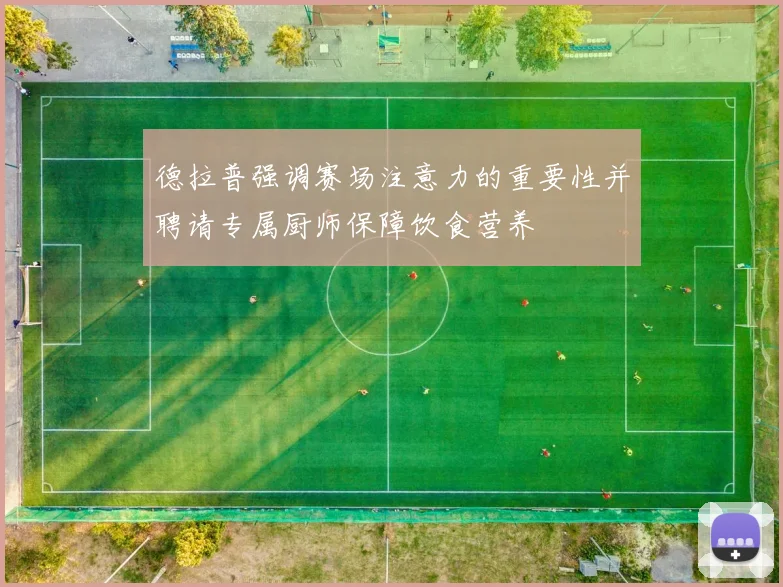 德拉普强调赛场注意力的重要性并聘请专属厨师保障饮食营养