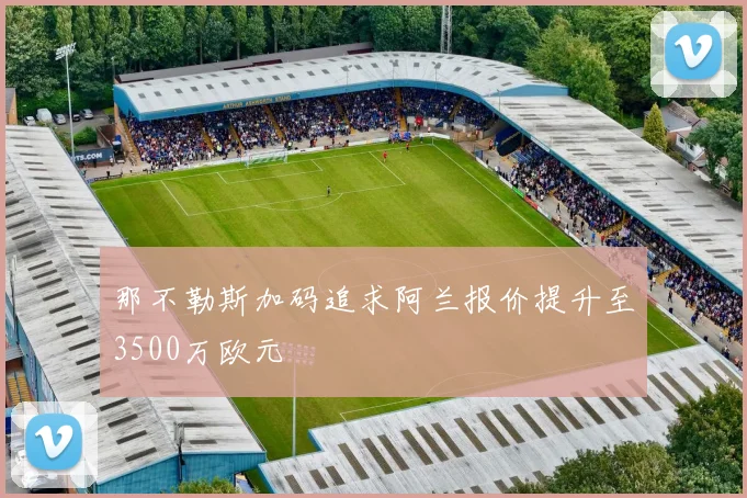 那不勒斯加码追求阿兰报价提升至3500万欧元