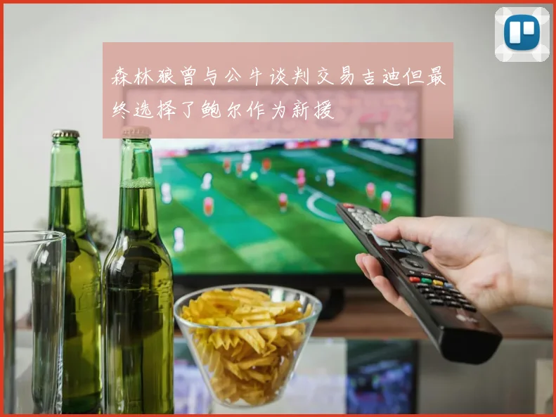 森林狼曾与公牛谈判交易吉迪但最终选择了鲍尔作为新援