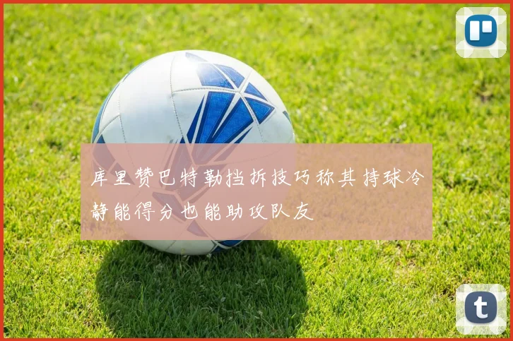 库里赞巴特勒挡拆技巧称其持球冷静能得分也能助攻队友